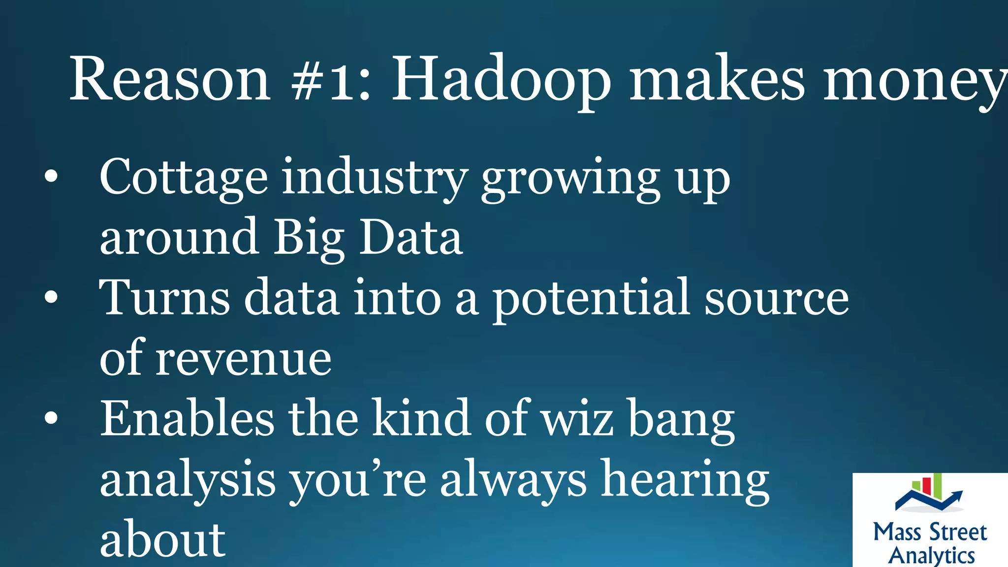 Reason #1: Hadoop makes money
• Cottage industry growing up
around Big Data
• Turns data into a potential source
of revenue
• Enables the kind of wiz bang
analysis you’re always hearing
about
 