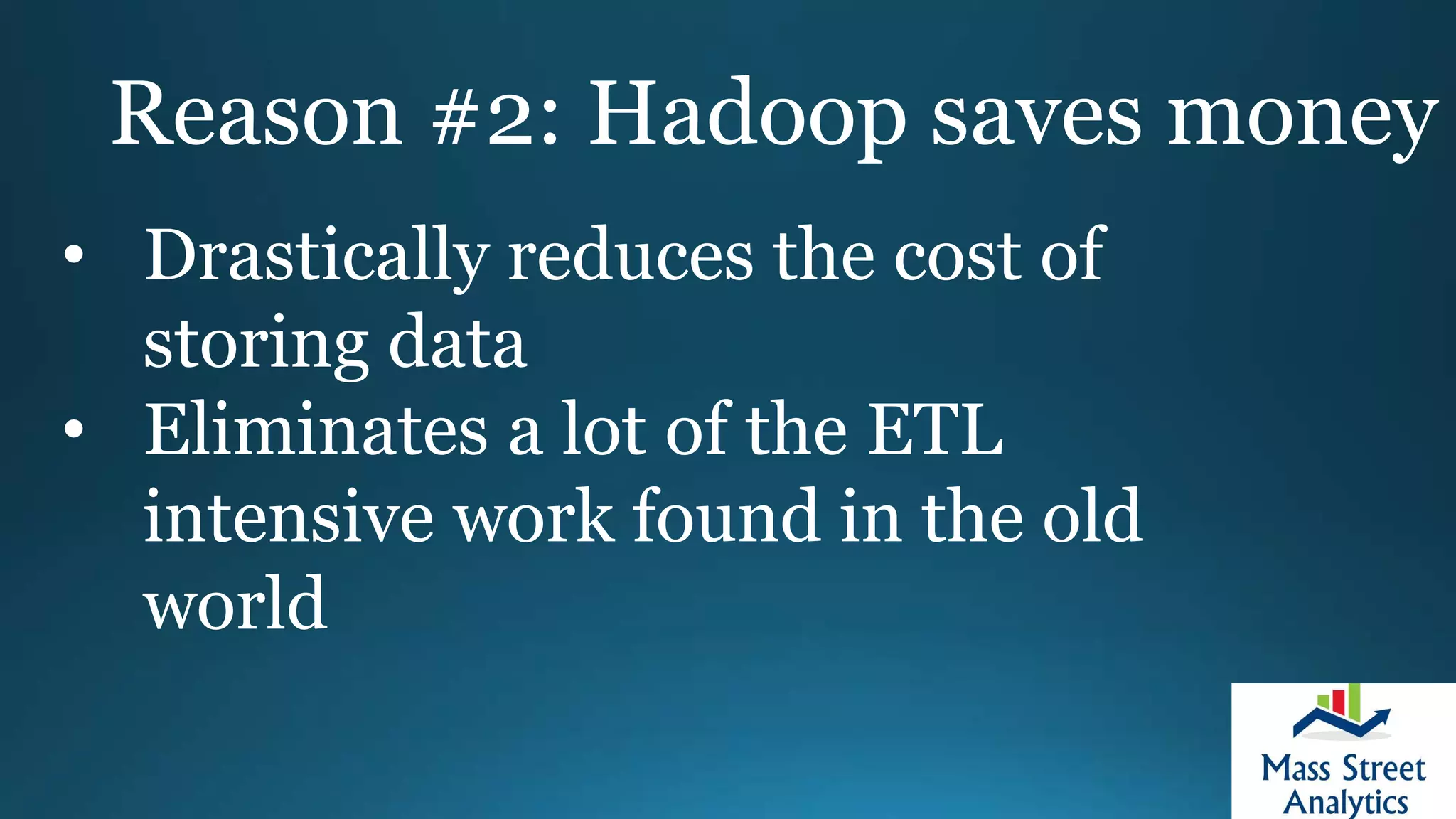 Reason #2: Hadoop saves money
• Drastically reduces the cost of
storing data
• Eliminates a lot of the ETL
intensive work found in the old
world
 