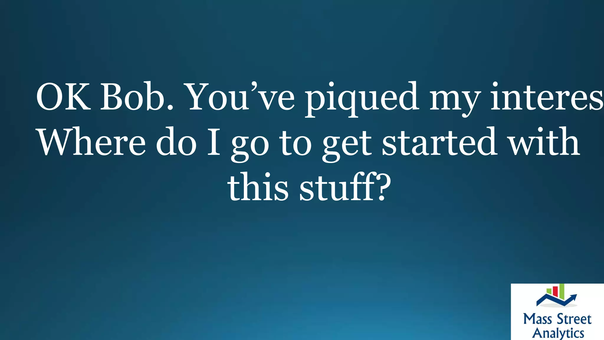 OK Bob. You’ve piqued my interes
Where do I go to get started with
this stuff?
 