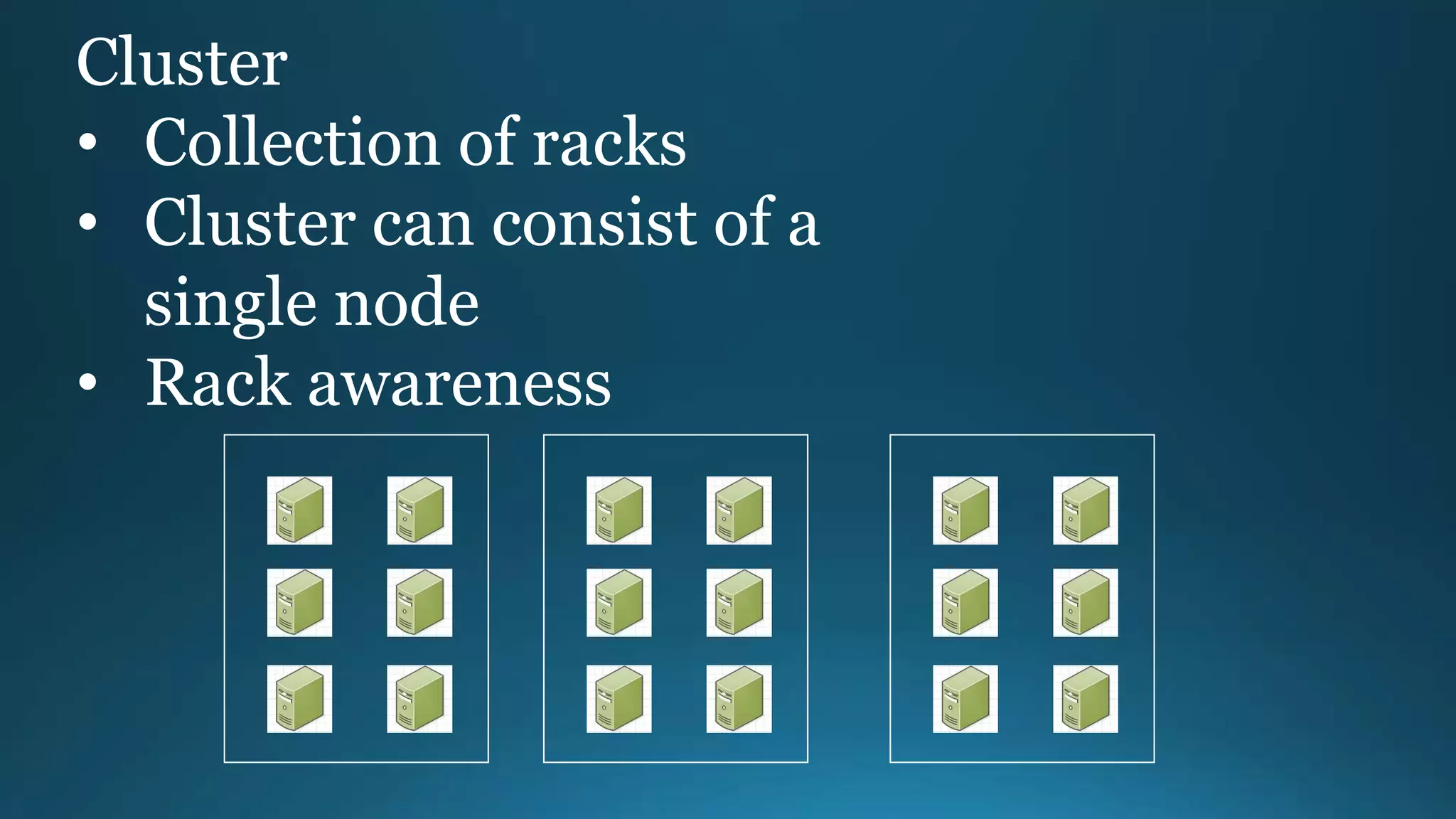 Cluster
• Collection of racks
• Cluster can consist of a
single node
• Rack awareness
 