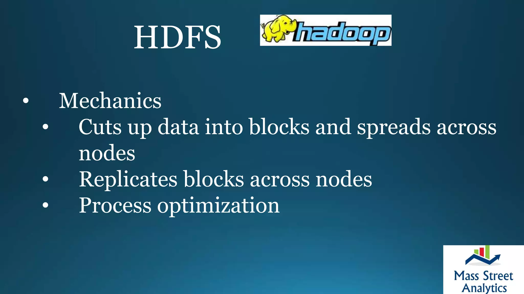 HDFS
• Mechanics
• Cuts up data into blocks and spreads across
nodes
• Replicates blocks across nodes
• Process optimization
 