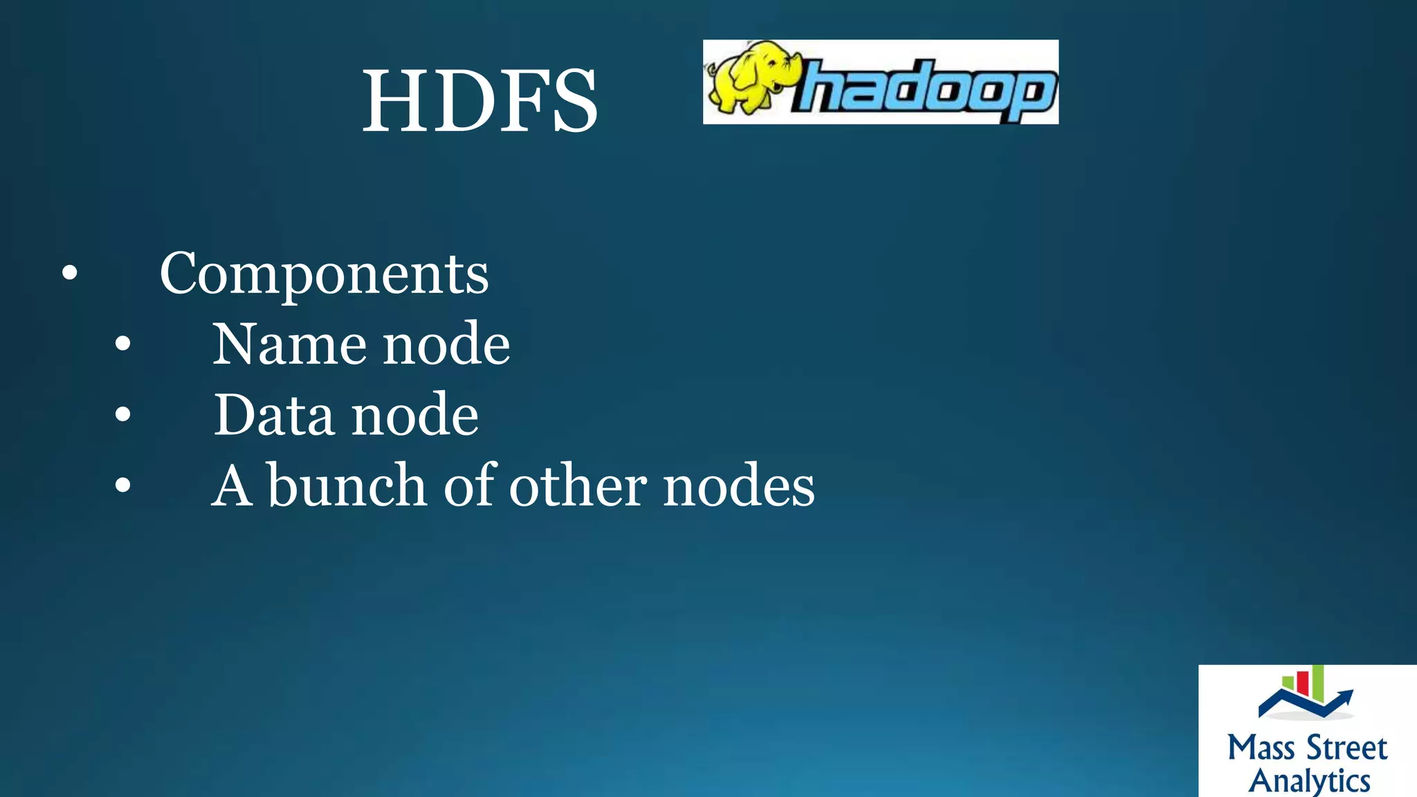 HDFS
• Components
• Name node
• Data node
• A bunch of other nodes
 