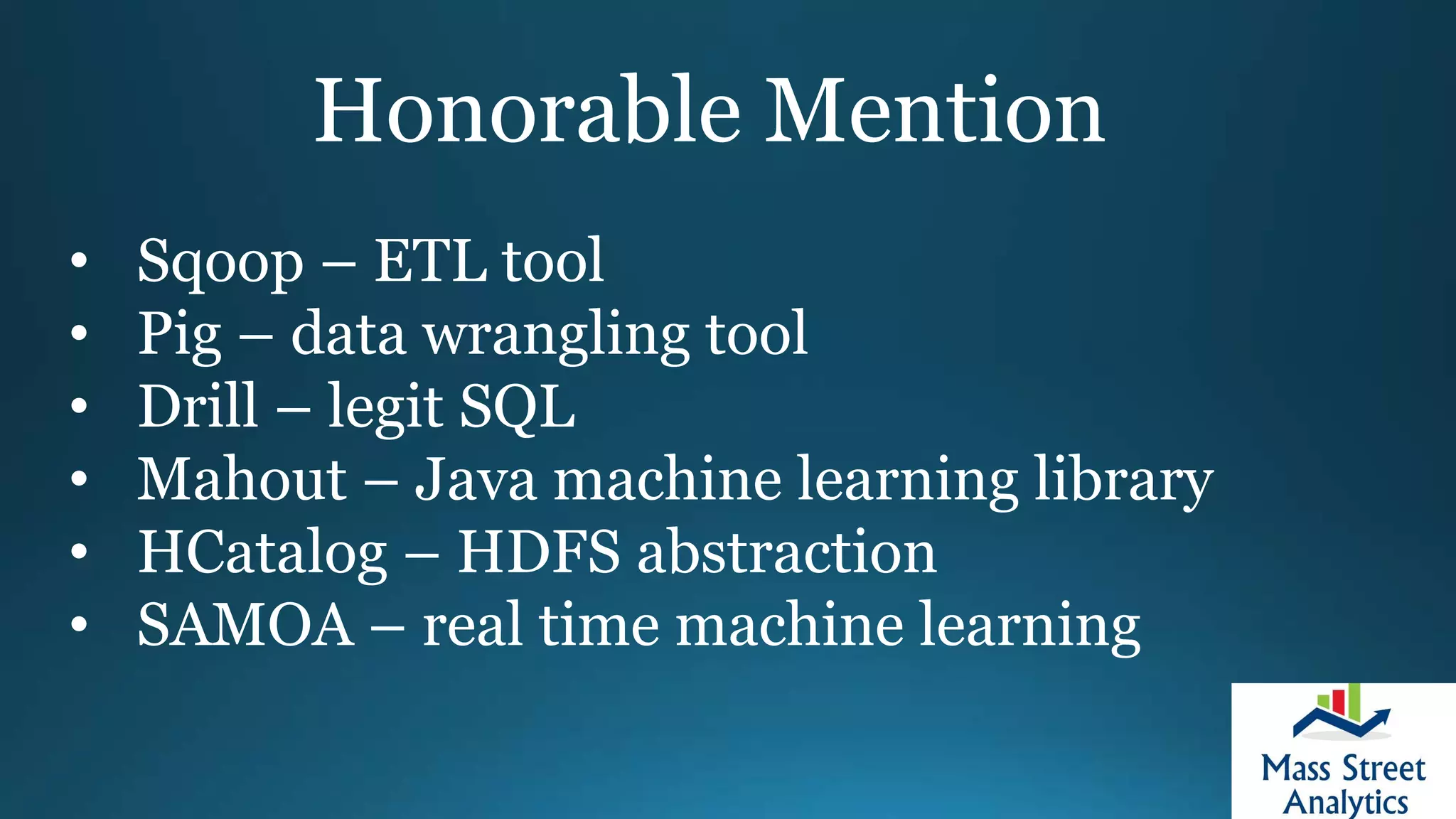 Honorable Mention
• Sqoop – ETL tool
• Pig – data wrangling tool
• Drill – legit SQL
• Mahout – Java machine learning library
• HCatalog – HDFS abstraction
• SAMOA – real time machine learning
 