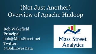 (Not Just Another)
Overview of Apache Hadoop
Bob Wakefield
Principal
bob@MassStreet.net
Twitter:
@BobLovesData
 