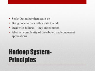 Hadoop System-
Principles
• Scale-Out rather then scale-up
• Bring code to data rather data to code
• Deal with failures – they are common
• Abstract complexity of distributed and concurrent
applications
 