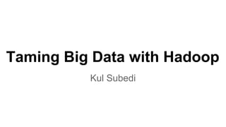 Taming Big Data with Hadoop
Kul Subedi
 