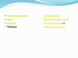  Operating system Cross-platform
 Type Distributed file system
 License Apache License 2.0
 Website hadoop.apache.org
 