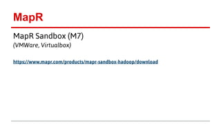 MapR
MapR Sandbox (M7)
(VMWare, Virtualbox)
https://www.mapr.com/products/mapr-sandbox-hadoop/download
 
