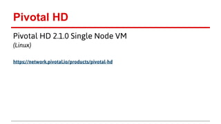 Pivotal HD
Pivotal HD 2.1.0 Single Node VM
(Linux)
https://network.pivotal.io/products/pivotal-hd
 