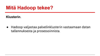 Mitä Hadoop tekee?
Klusterin.
● Hadoop valjastaa palvelinklusterin vastaamaan datan
tallennuksesta ja prosessoinnista.
 