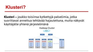 Klusteri?
Klusteri = joukko toisiinsa kytkettyjä palvelimia, jotka
suorittavat annettua tehtävää hajautettuna, mutta näkyvät
käyttäjälle yhtenä järjestelmänä
 
