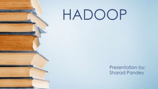 HADOOP
Presentation by:
Sharad Pandey
 