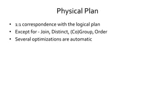 Physical Plan
• 1:1 correspondence with the logical plan
• Except for - Join, Distinct, (Co)Group, Order
• Several optimizations are automatic
 