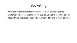 Bucketing
• Partitions further organized in buckets for more efficient queries
• Clustered by clause is used to create buckets using the specified column
• Data within a bucket can be additionally sorted by one or more columns
 