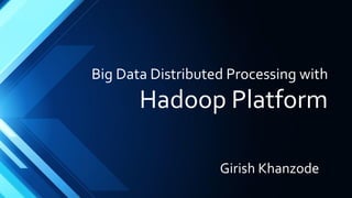 Distributed Big Data
Processing with
Hadoop Platform
Girish Khanzode
 
