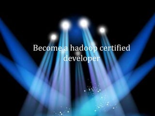 Become a hadoop certified
developer
 
