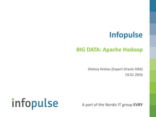 A part of the Nordic IT group EVRY
Infopulse
Oleksiy Krotov (Expert Oracle DBA)
19.01.2016
BIG DATA: Apache Hadoop
 