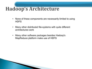 • None of these components are necessarily limited to using
HDFS
• Many other distributed file-systems with quite different
architectures work
• Many other software packages besides Hadoop's
MapReduce platform make use of HDFS
 