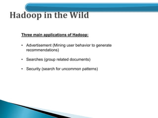 • Advertisement (Mining user behavior to generate
recommendations)
• Searches (group related documents)
• Security (search for uncommon patterns)
Three main applications of Hadoop:
 