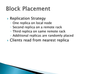  Replication Strategy
◦ One replica on local node
◦ Second replica on a remote rack
◦ Third replica on same remote rack
◦ Additional replicas are randomly placed
 Clients read from nearest replica
 