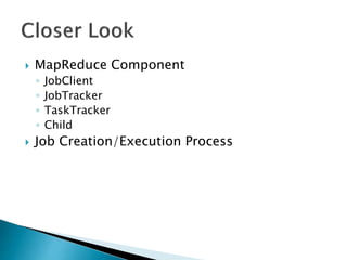  MapReduce Component
◦ JobClient
◦ JobTracker
◦ TaskTracker
◦ Child
 Job Creation/Execution Process
 
