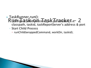  TaskRunner.run();
◦ Configure child process’ jvm parameters, i.e.
classpath, taskid, taskReportServer’s address & port
◦ Start Child Process
 runChild(wrappedCommand, workDir, taskid);
 