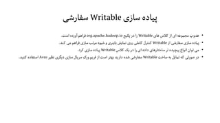 ‫سازی‬ ‫پیاده‬Writable‫سفارشی‬
•‫های‬ ‫کالس‬ ‫از‬ ‫ای‬ ‫مجموعه‬ ‫هدوپ‬Writable‫پکیج‬ ‫در‬ ‫را‬org.apache.hadoop.io‫است‬ ‫آورده‬ ‫اهم‬‫ر‬‫ف‬.
•‫از‬ ‫سفارشی‬ ‫سازی‬ ‫پیاده‬Writable‫کند‬ ‫می‬ ‫اهم‬‫ر‬‫ف‬ ‫سازی‬ ‫مرتب‬ ‫شیوه‬ ‫و‬ ‫باینری‬ ‫نمایش‬ ‫روی‬ ‫کاملی‬ ‫کنترل‬.
•‫کالس‬ ‫یک‬ ‫در‬ ‫را‬ ‫ای‬ ‫داده‬ ‫ساختارهای‬‫تر‬ ‫پیچیده‬ ‫انواع‬ ‫توان‬ ‫می‬Writable‫کرد‬ ‫سازی‬ ‫پیاده‬.
•‫ساخت‬ ‫به‬ ‫تمایل‬ ‫که‬ ‫صورتی‬ ‫در‬Writable‫نظیر‬ ‫دیگری‬ ‫سازی‬ ‫سریال‬ ‫ورک‬ ‫فریم‬ ‫از‬ ‫است‬‫بهتر‬ ‫دارید‬ ‫شده‬ ‫سفارشی‬Avro‫کنید‬ ‫استفاده‬.
 