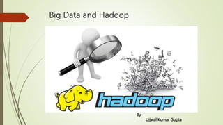 Big Data and Hadoop
By –
Ujjwal Kumar Gupta
 