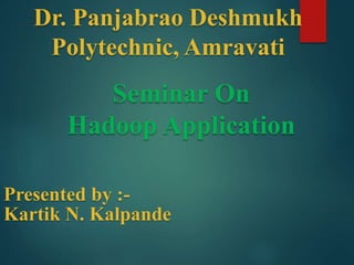 Dr. Panjabrao Deshmukh
Polytechnic, Amravati
Presented by :-
Kartik N. Kalpande
Seminar On
Hadoop Application
 