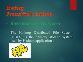 • HDFS(Distributed File System)
The Hadoop Distributed File System
(HDFS) is the primary storage system
used by Hadoop applications.
 