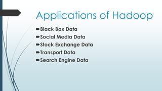 Applications of Hadoop
Black Box Data
Social Media Data
Stock Exchange Data
Transport Data
Search Engine Data
 
