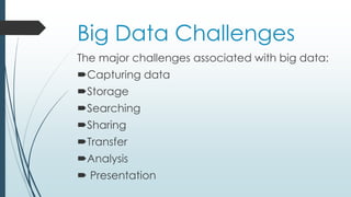 Big Data Challenges
The major challenges associated with big data:
Capturing data
Storage
Searching
Sharing
Transfer
Analysis
 Presentation
 