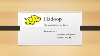 Hadoop
(An application of big data )
Presented by :-
Ansuman Mohapatro
1201110094,CSE
 