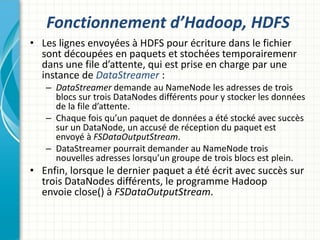 Fonctionnement d’Hadoop, HDFS
• Les lignes envoyées à HDFS pour écriture dans le fichier
sont découpées en paquets et stoc...
