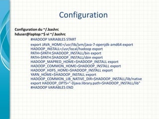 Configuration
Configuration du ~/.bashrc
hduser@laptop:~$ vi ~/.bashrc
#HADOOP VARIABLES START
export JAVA_HOME=/usr/lib/j...