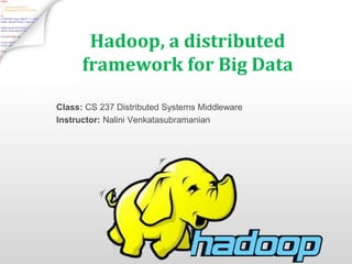 Hadoop, a distributed
framework for Big Data
Class: CS 237 Distributed Systems Middleware
Instructor: Nalini Venkatasubramanian
 