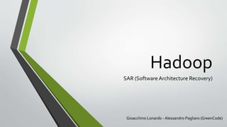 Hadoop
SAR (Software Architecture Recovery)
Gioacchino Lonardo - Alessandro Pagliaro (GreenCode)
 