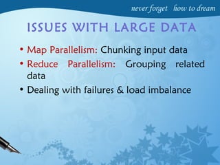 ISSUES WITH LARGE DATA
• Map Parallelism: Chunking input data
• Reduce Parallelism: Grouping related
data
• Dealing with failures & load imbalance
 