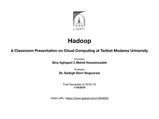 Hadoop
A Classroom Presentation on Cloud Computing at Tarbiat Modares University
Providers

Sina Aghajani & Mahdi Hosseinzadeh
Professor

Dr. Sadegh Dorri Nogoorani
First Semester of 2018-19

1/16/2019
Video URL: https://www.aparat.com/v/Mn6Od

 