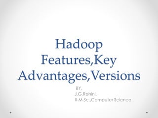 Hadoop
Features,Key
Advantages,Versions
BY,
J.G.Rohini,
II-M.Sc.,Computer Science.
 