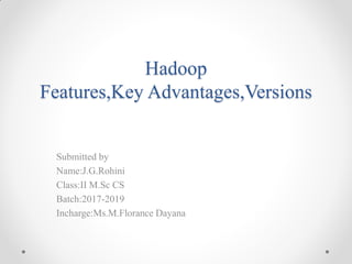 Hadoop
Features,Key Advantages,Versions
Submitted by
Name:J.G.Rohini
Class:II M.Sc CS
Batch:2017-2019
Incharge:Ms.M.Florance Dayana
 