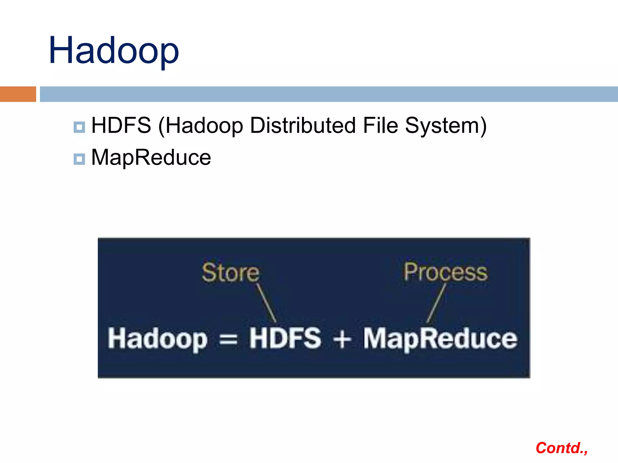 Hadoop
 HDFS (Hadoop Distributed File System)
 MapReduce
Contd.,
 