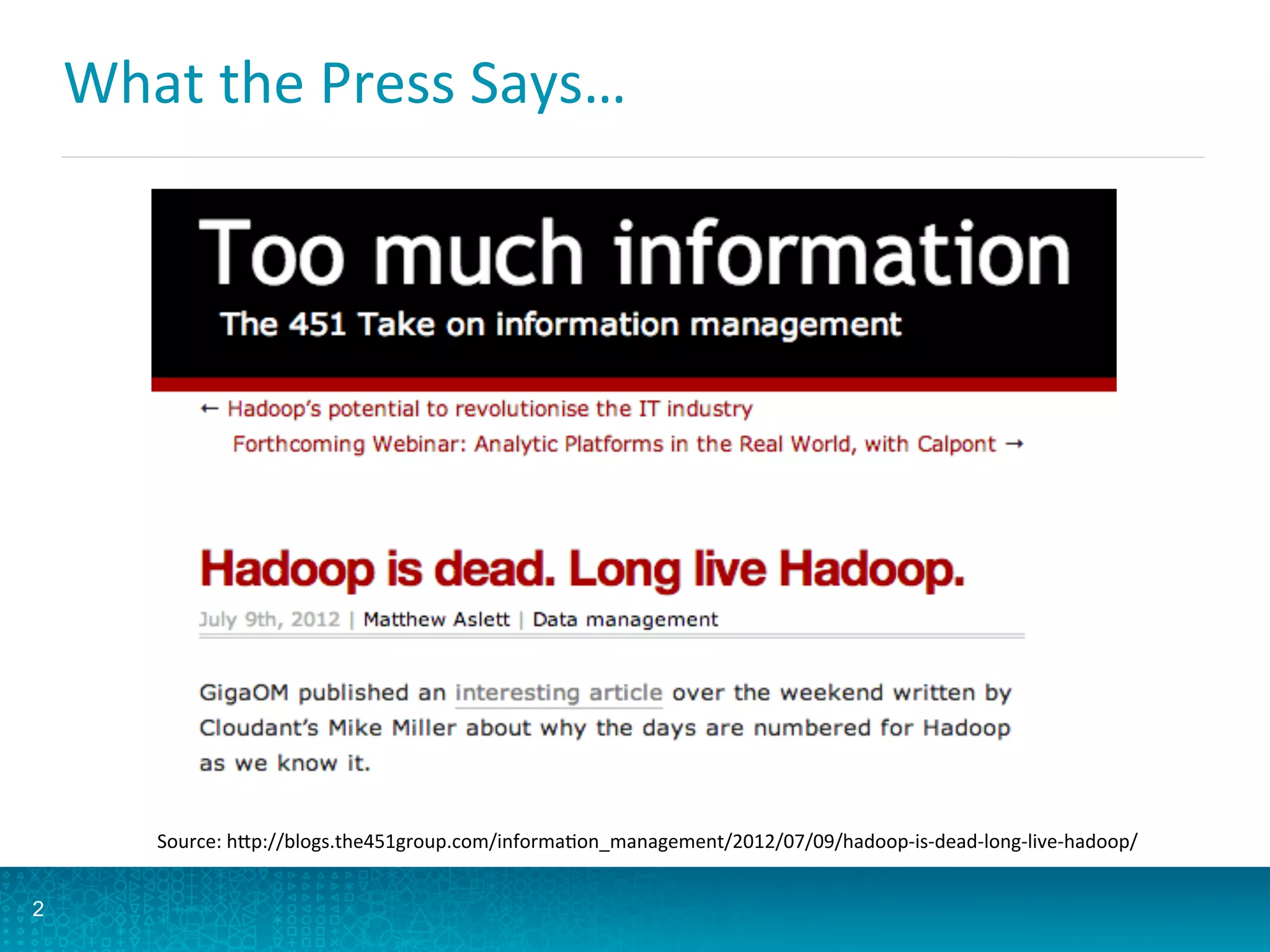 What	
  the	
  Press	
  Says…	
  
2
Source:	
  hFp://blogs.the451group.com/informaAon_management/2012/07/09/hadoop-­‐is-­‐dead-­‐long-­‐live-­‐hadoop/	
  
 