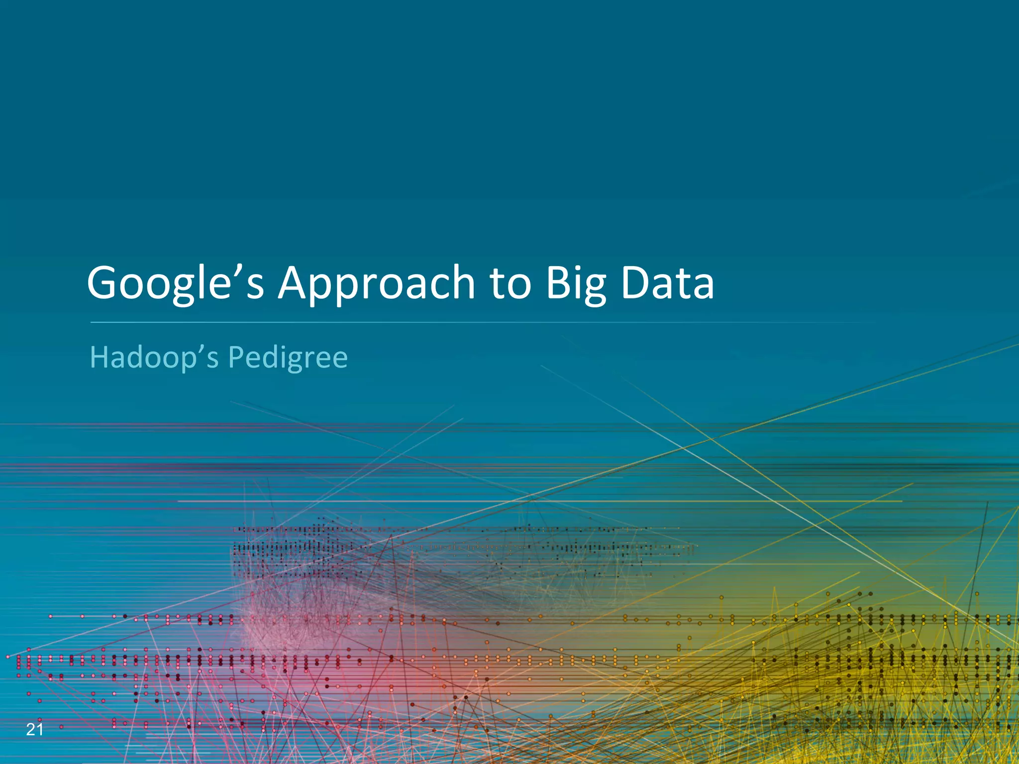 21
Google’s	
  Approach	
  to	
  Big	
  Data	
  
Hadoop’s	
  Pedigree	
  	
  
 