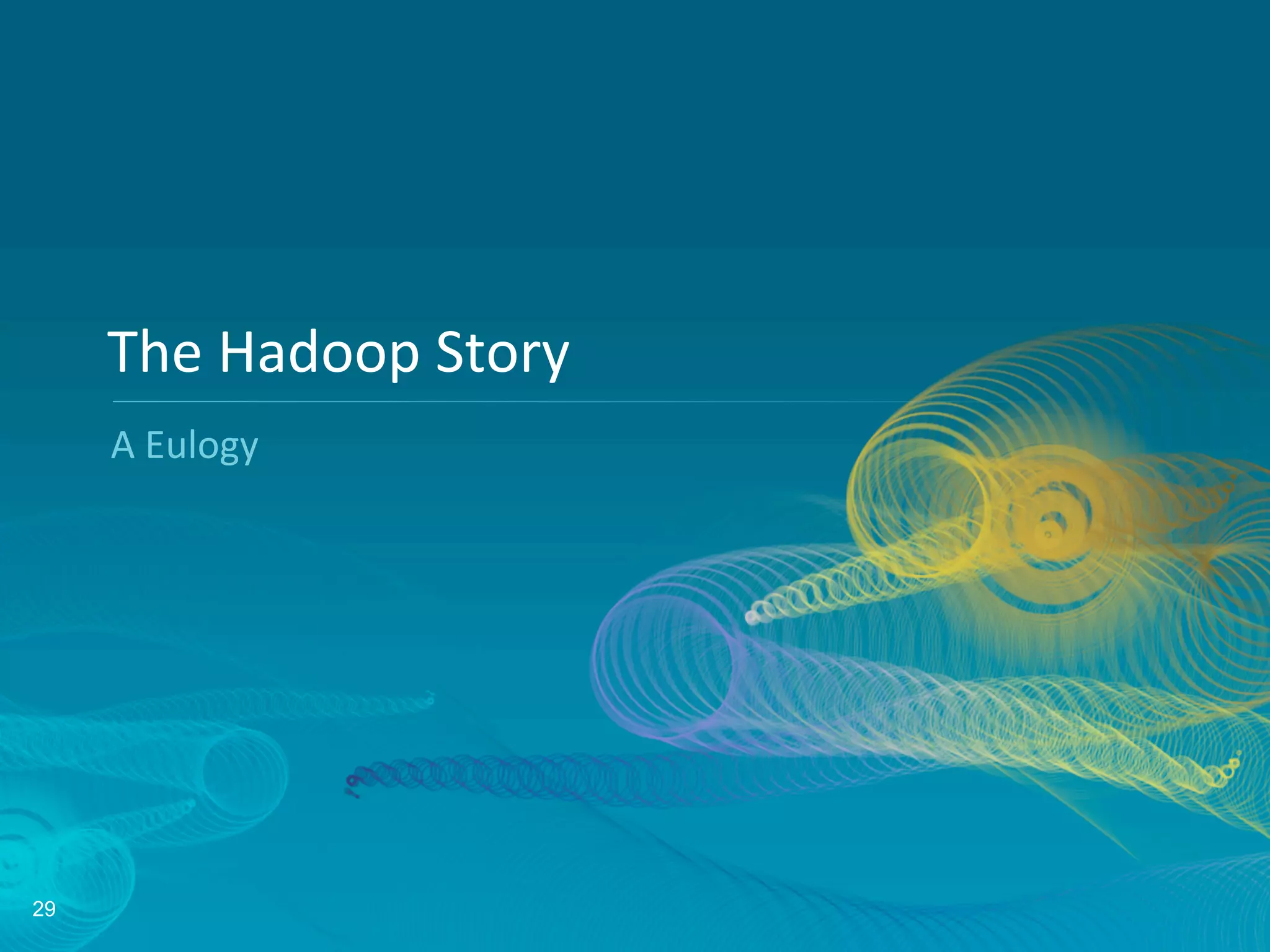 29
The	
  Hadoop	
  Story	
  
A	
  Eulogy	
  
 
