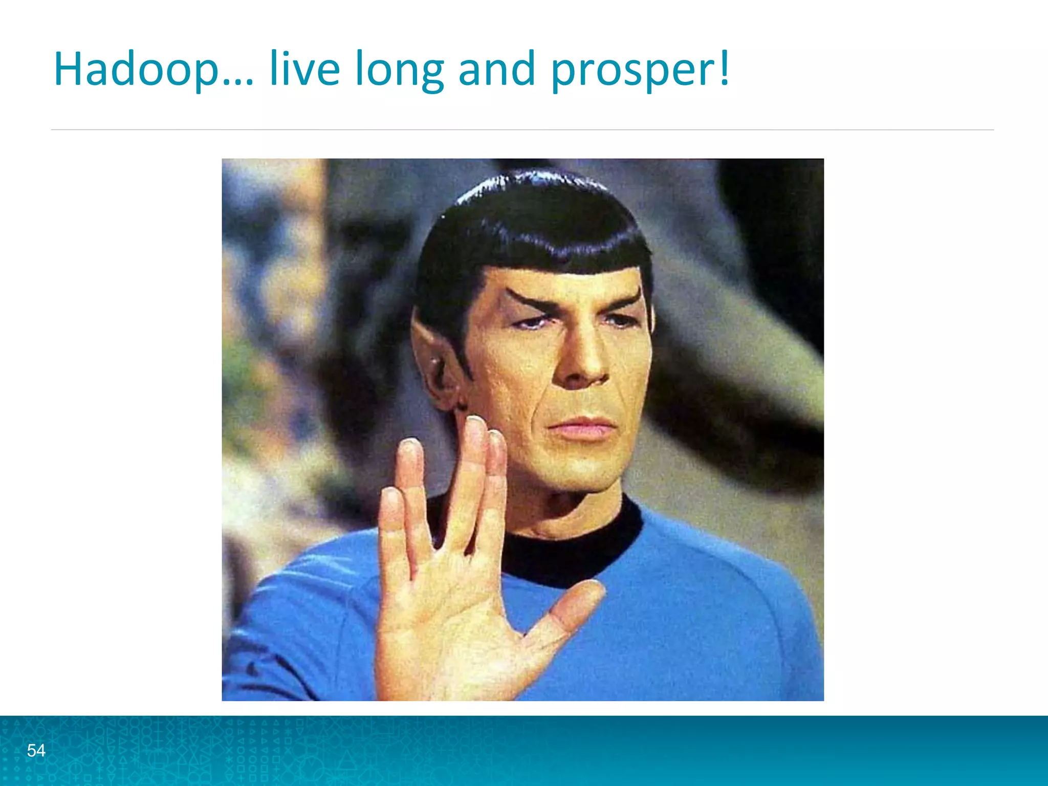 Hadoop…	
  live	
  long	
  and	
  prosper!	
  
54
 
