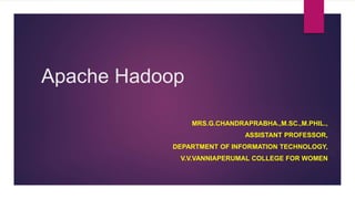 Apache Hadoop
MRS.G.CHANDRAPRABHA.,M.SC.,M.PHIL.,
ASSISTANT PROFESSOR,
DEPARTMENT OF INFORMATION TECHNOLOGY,
V.V.VANNIAPERUMAL COLLEGE FOR WOMEN
 