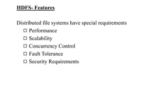 HDFS- Features
Distributed file systems have special requirements
◻ Performance
◻ Scalability
◻ Concurrency Control
◻ Fault Tolerance
◻ Security Requirements
 