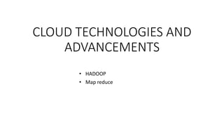 CLOUD TECHNOLOGIES AND
ADVANCEMENTS
• HADOOP
• Map reduce
 