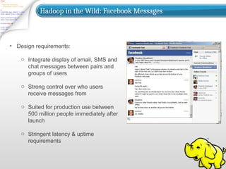 Hadoop in the Wild: Facebook Messages
• Design requirements:
o Integrate display of email, SMS and
chat messages between pairs and
groups of users
o Strong control over who users
receive messages from
o Suited for production use between
500 million people immediately after
launch
o Stringent latency & uptime
requirements
 